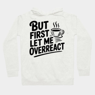 But First Let Me Overreact Hoodie
