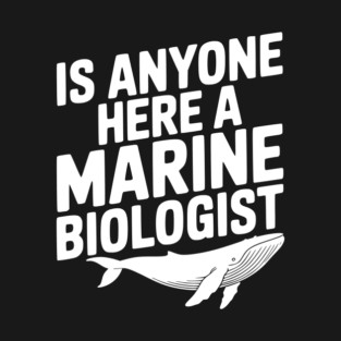 Is Anyone Here a Marine Biologist T-Shirt