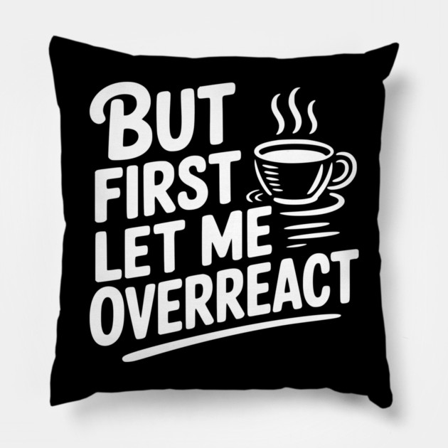 But First Let Me Overreact Pillow by Frank Ring