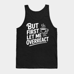 But First Let Me Overreact Tank Top