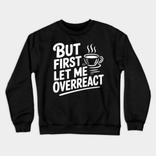 But First Let Me Overreact Crewneck Sweatshirt