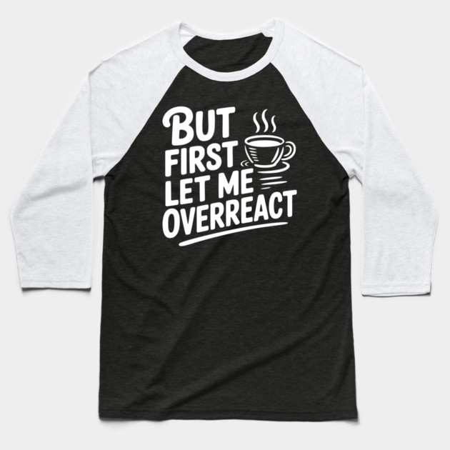 But First Let Me Overreact Baseball T-Shirt by Frank Ring