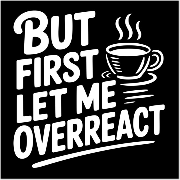 But First Let Me Overreact Wall Art by Frank Ring