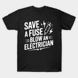 Save a Fuse Blow an Electrician T-Shirt