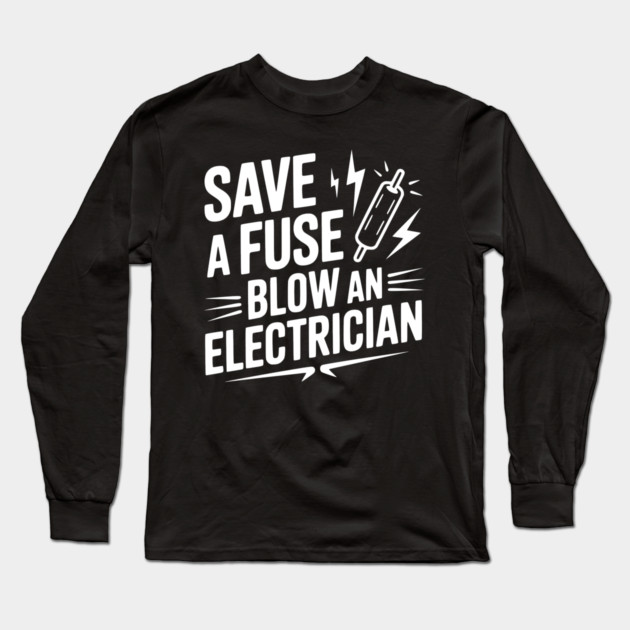 Save a Fuse Blow an Electrician Long Sleeve T-Shirt by Frank Ring
