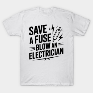 Save a Fuse Blow an Electrician T-Shirt