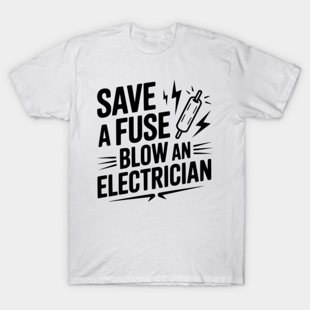 Save a Fuse Blow an Electrician T-Shirt by Frank Ring