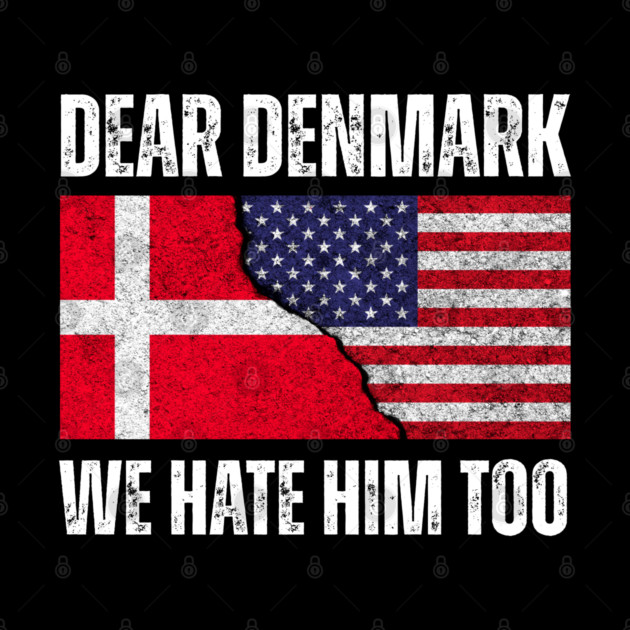 Dear Denmark We Hate Him Too by Creatifly Graphic Tees