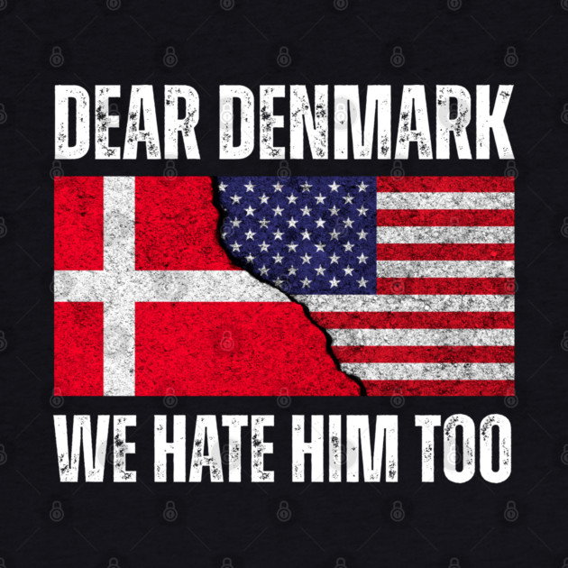Dear Denmark We Hate Him Too by Creatifly Graphic Tees