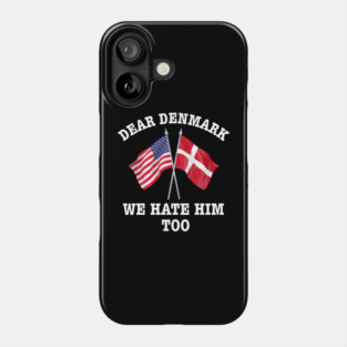Dear Denmark We Hate Him Too Phone Case