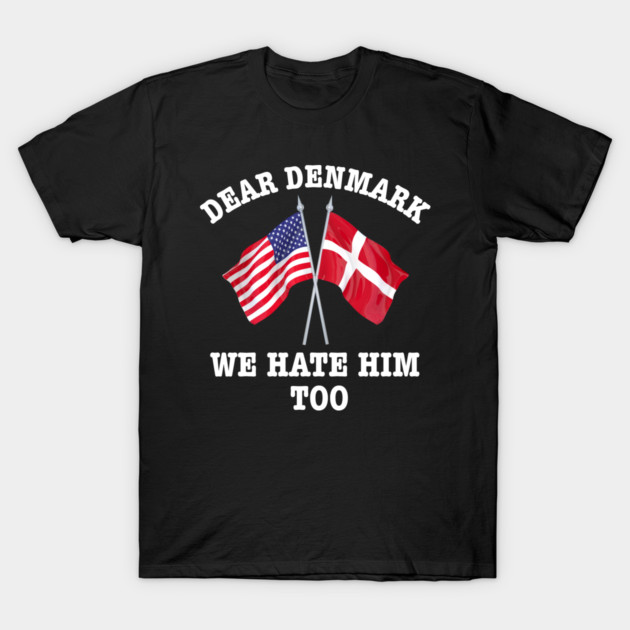 Dear Denmark We Hate Him Too T-Shirt by Creatifly Graphic Tees