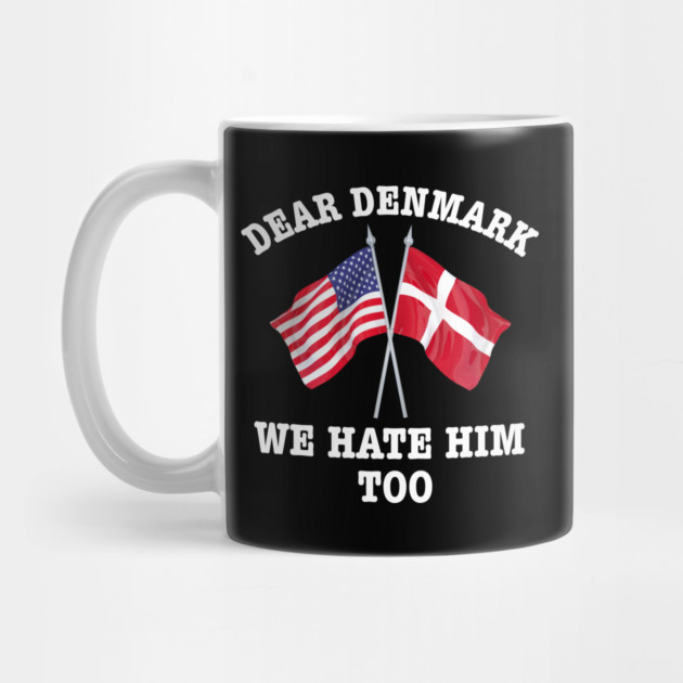 Dear Denmark We Hate Him Too by Creatifly Graphic Tees