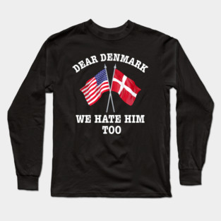 Dear Denmark We Hate Him Too Long Sleeve T-Shirt
