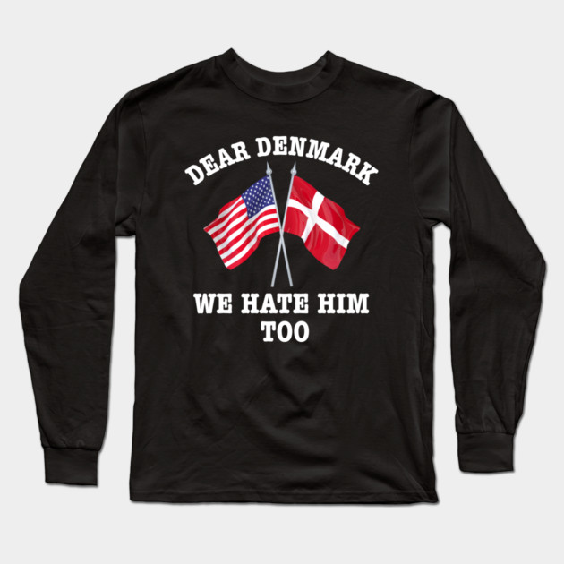 Dear Denmark We Hate Him Too Long Sleeve T-Shirt by Creatifly Graphic Tees