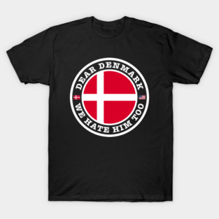 Dear Denmark We Hate Him Too T-Shirt
