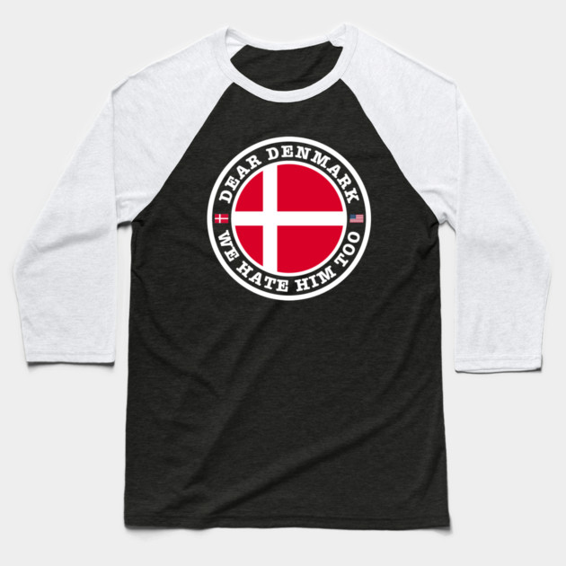 Dear Denmark We Hate Him Too Baseball T-Shirt by Creatifly Graphic Tees