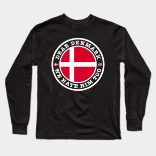 Dear Denmark We Hate Him Too Long Sleeve T-Shirt