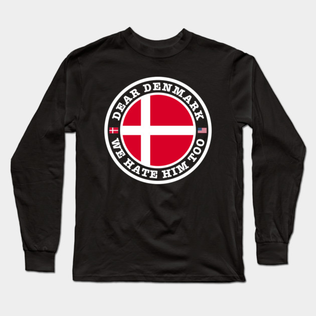 Dear Denmark We Hate Him Too Long Sleeve T-Shirt by Creatifly Graphic Tees