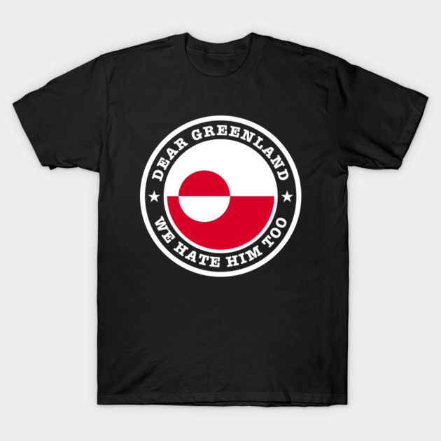 Dear Greenland We Hate Him Too T-Shirt by Creatifly Graphic Tees