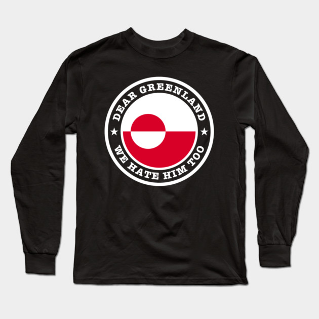 Dear Greenland We Hate Him Too Long Sleeve T-Shirt by Creatifly Graphic Tees