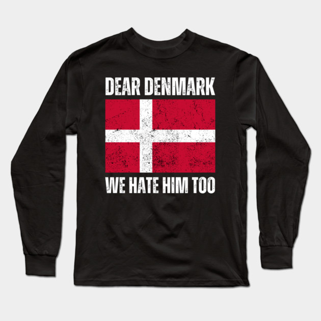 Dear Denmark We Hate Him Too Long Sleeve T-Shirt by Creatifly Graphic Tees