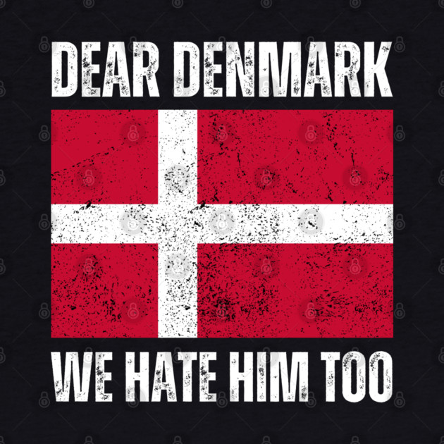 Dear Denmark We Hate Him Too by Creatifly Graphic Tees