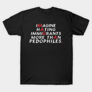 Imagine hating immigrants more than pedophiles - Anti Maga T-Shirt