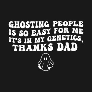 Ghosting People Is So Easy For Me It's In My Genetics Thanks T-Shirt