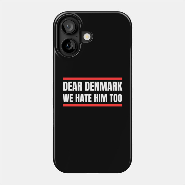 Dear Denmark We Hate Him Too Phone Case by Creatifly Graphic Tees