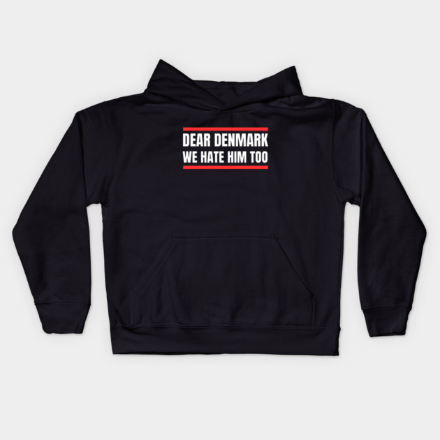Dear Denmark We Hate Him Too Kids Hoodie by Creatifly Graphic Tees