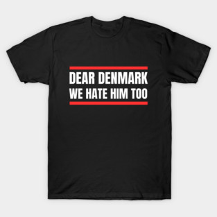 Dear Denmark We Hate Him Too T-Shirt