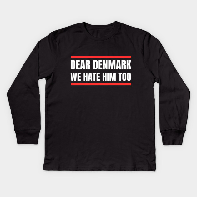 Dear Denmark We Hate Him Too Kids Long Sleeve T-Shirt by Creatifly Graphic Tees