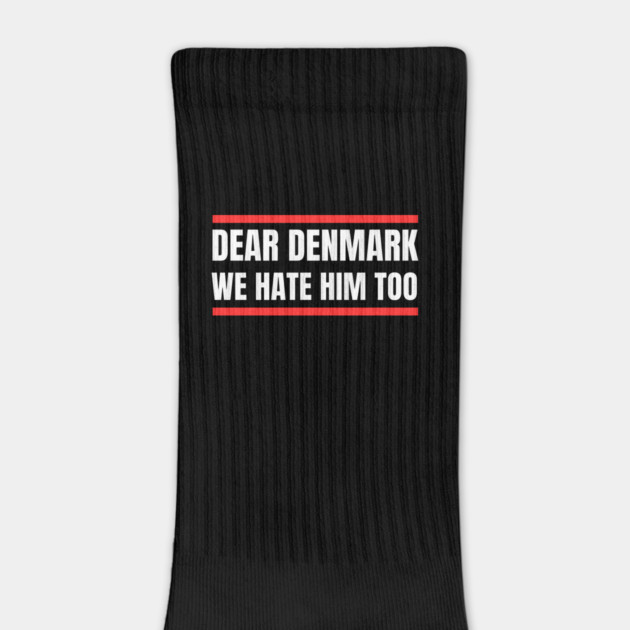 Dear Denmark We Hate Him Too by Creatifly Graphic Tees