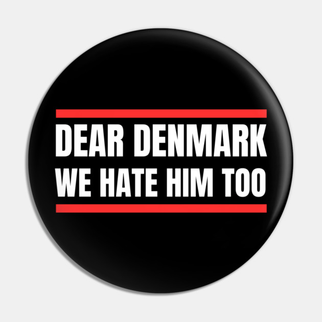 Dear Denmark We Hate Him Too Pin by Creatifly Graphic Tees