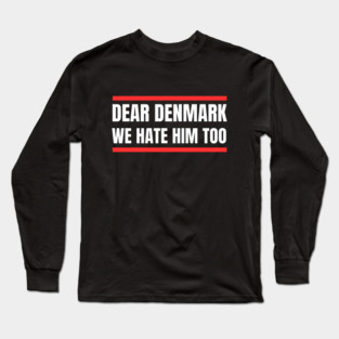 Dear Denmark We Hate Him Too Long Sleeve T-Shirt