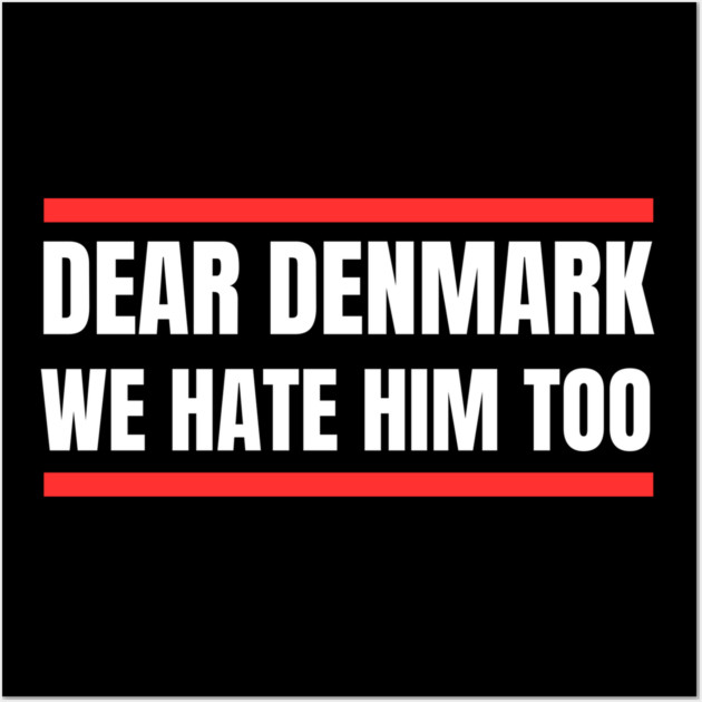 Dear Denmark We Hate Him Too Wall Art by Creatifly Graphic Tees