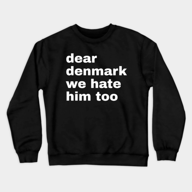 Dear Denmark We Hate Him Too Crewneck Sweatshirt by Creatifly Graphic Tees