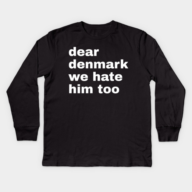 Dear Denmark We Hate Him Too Kids Long Sleeve T-Shirt by Creatifly Graphic Tees