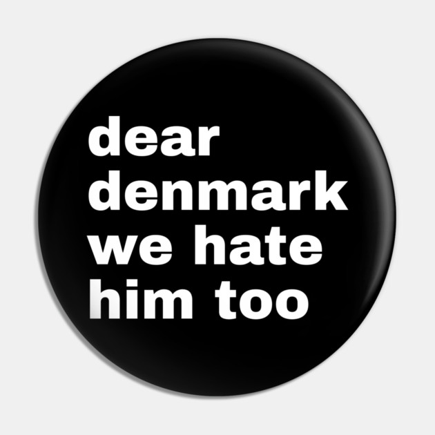 Dear Denmark We Hate Him Too Pin by Creatifly Graphic Tees