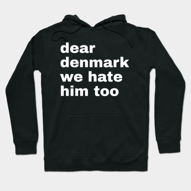 Dear Denmark We Hate Him Too Hoodie by Creatifly Graphic Tees