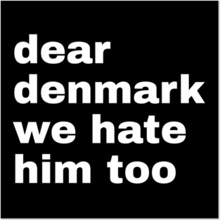 Dear Denmark We Hate Him Too Posters and Art