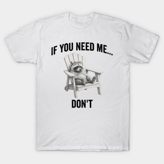 If you need me... don't, funny worn out raccoon design T-Shirt by Luxinda