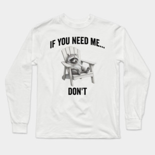 If you need me... don't, funny worn out raccoon design Long Sleeve T-Shirt