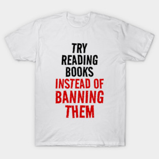 "Try Reading Books Instead Of Banning Them" Banned Books Quote, Anti Censorship Activism T-Shirt