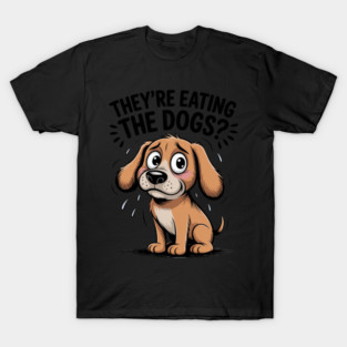 They’re Eating the Dogs Funny T-Shirt