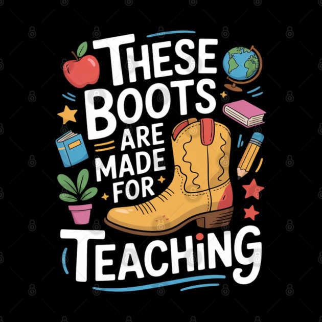 These Boots Are Made For Teaching Teacher by Ink Lines