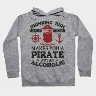 Drinking Rum Before Noon Makes You a Pirate Alcohol Humor Hoodie