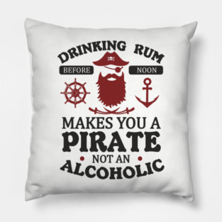 Drinking Rum Before Noon Makes You a Pirate Alcohol Humor Pillow