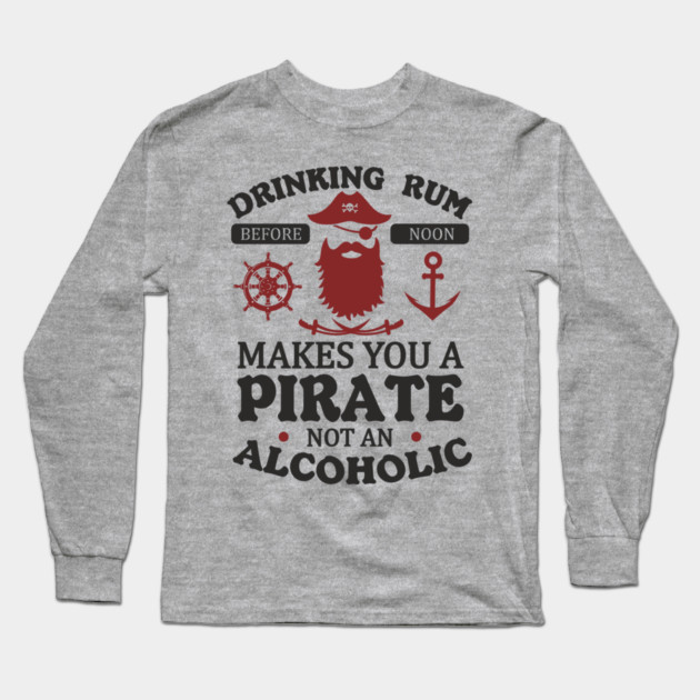 Drinking Rum Before Noon Makes You a Pirate Alcohol Humor Long Sleeve T-Shirt by Anticorporati