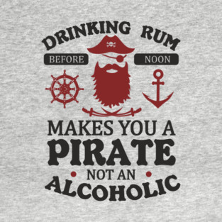 Drinking Rum Before Noon Makes You a Pirate Alcohol Humor T-Shirt